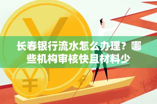 长春银行流水怎么办理?哪些机构审核快且材料少